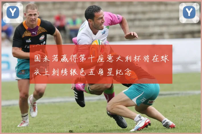 国米若赢得第十座意大利杯将在球衣上刺绣银色五角星纪念
