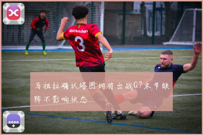 马祖拉确认塔图姆将出战G7末节缺阵不影响状态
