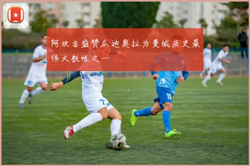 阿坎吉盛赞瓜迪奥拉为曼城历史最伟大教练之一