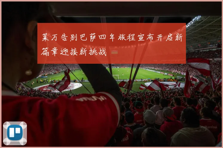 莱万告别巴萨四年旅程宣布开启新篇章迎接新挑战