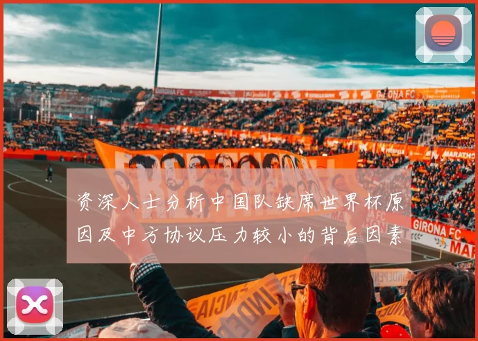 资深人士分析中国队缺席世界杯原因及中方协议压力较小的背后因素