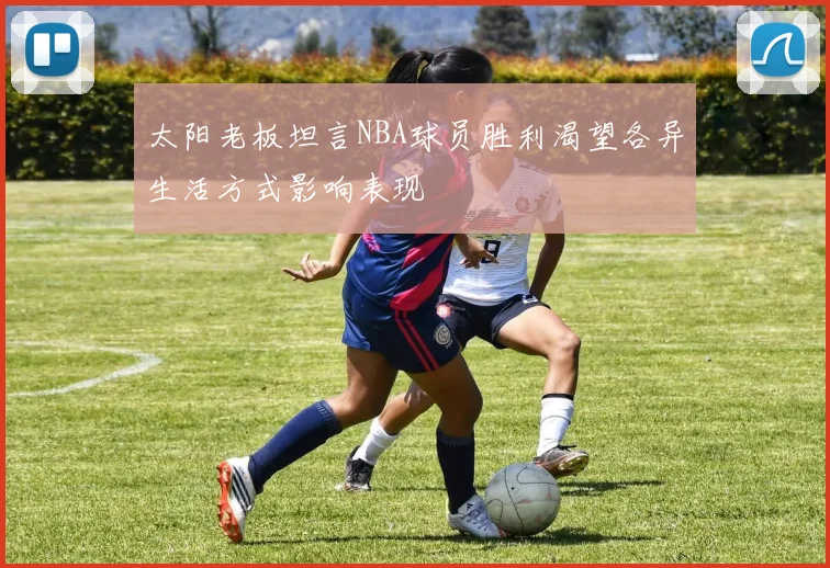 太阳老板坦言NBA球员胜利渴望各异生活方式影响表现