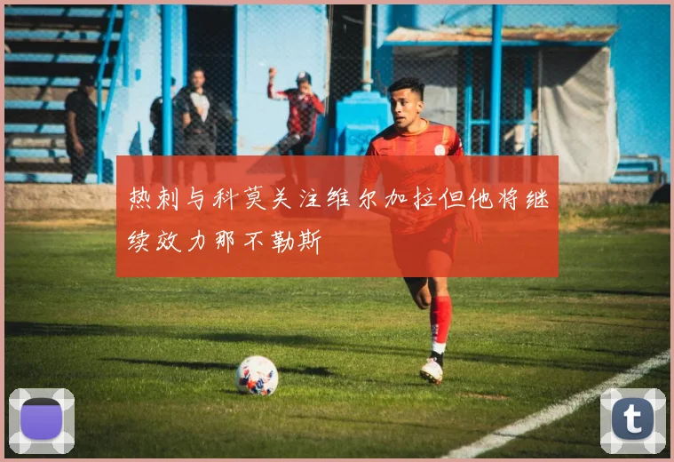 热刺与科莫关注维尔加拉但他将继续效力那不勒斯
