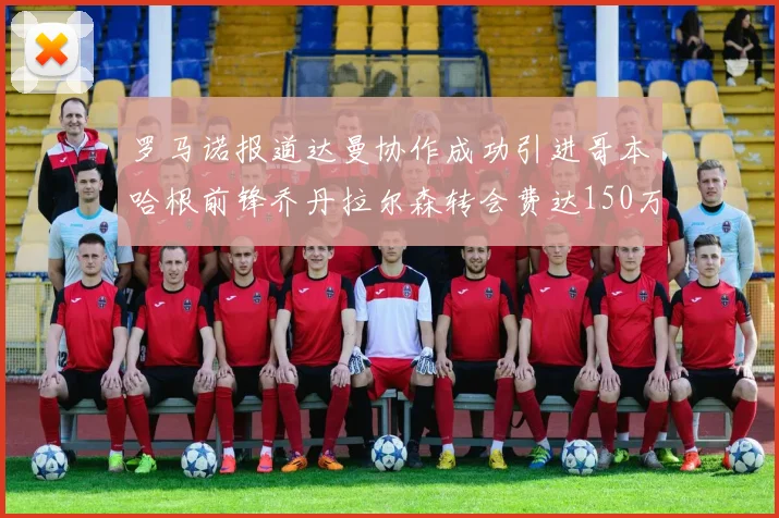 罗马诺报道达曼协作成功引进哥本哈根前锋乔丹拉尔森转会费达150万美元