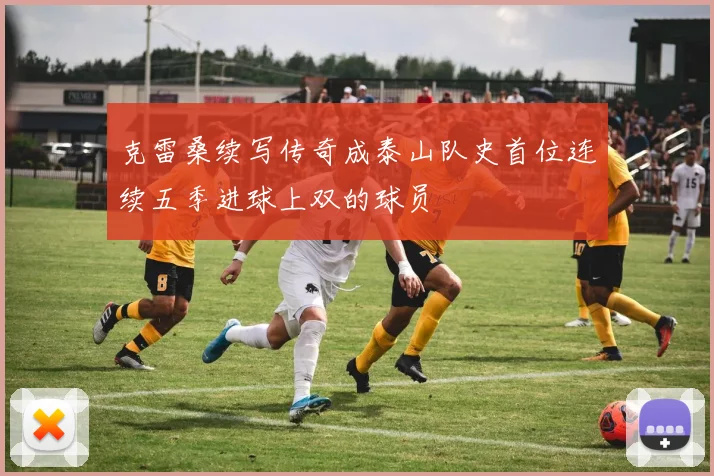 克雷桑续写传奇成泰山队史首位连续五季进球上双的球员